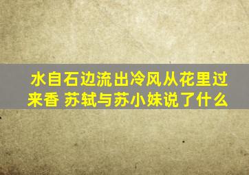 水自石边流出冷风从花里过来香 苏轼与苏小妹说了什么